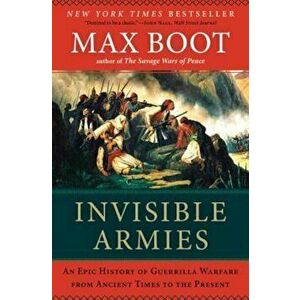 Invisible Armies: An Epic History of Guerrilla Warfare from Ancient Times to the Present, Paperback - Max Boot imagine
