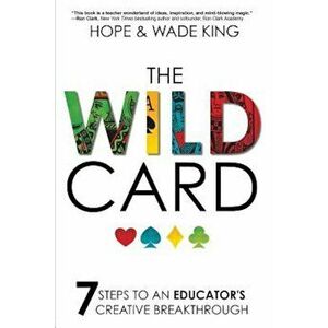 The Wild Card: 7 Steps to an Educator's Creative Breakthrough, Paperback - Wade King imagine