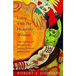 Lying with the Heavenly Woman: Understanding and Integrating the Femini, Paperback - Robert A. Johnson imagine