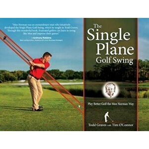 The Single Plane Golf Swing: Play Better Golf the Moe Norman Way, Hardcover - Todd Graves imagine