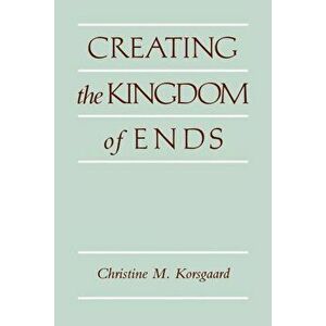 Creating the Kingdom of Ends, Paperback - Christine M. Korsgaard imagine