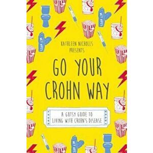 Go Your Crohn Way: A Gutsy Guide to Living with Crohn's Disease, Paperback - Kathleen Nicholls imagine