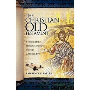 The Christian Old Testament: Looking at the Hebrew Scriptures Through Christian Eyes, Paperback - Lawrence R. Farley imagine