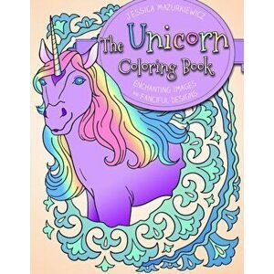 The Unicorn Coloring Book: Enchanting Images and Fanciful Designs, Paperback - Jessica Mazurkiewicz imagine