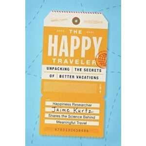 The Happy Traveler: Unpacking the Secrets of Better Vacations, Paperback - Jaime L. Kurtz imagine