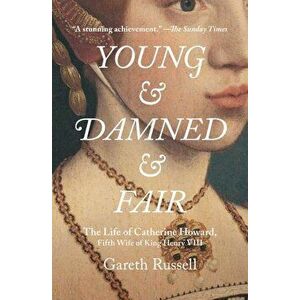 Young and Damned and Fair: The Life of Catherine Howard, Fifth Wife of King Henry VIII, Paperback - Gareth Russell imagine