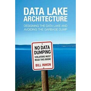 Data Lake Architecture: Designing the Data Lake and Avoiding the Garbage Dump, Paperback - Bill Inmon imagine