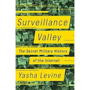 Surveillance Valley: The Secret Military History of the Internet, Hardcover - Yasha Levine imagine