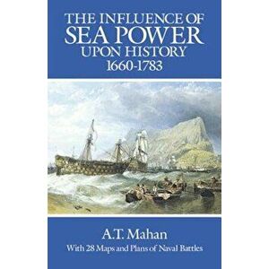 The Influence of Sea Power Upon History, 1660-1783, Paperback - A. T. Mahan imagine