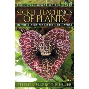 The Secret Teachings of Plants: The Intelligence of the Heart in the Direct Perception of Nature, Paperback - Stephen Harrod Buhner imagine
