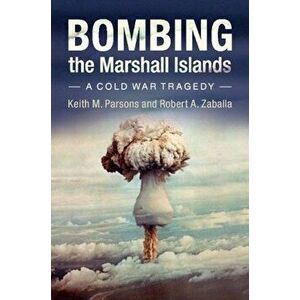 Bombing the Marshall Islands: A Cold War Tragedy, Paperback - Keith M. Parsons imagine