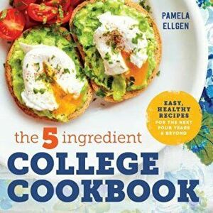The 5-Ingredient College Cookbook: Easy, Healthy Recipes for the Next Four Years & Beyond, Paperback - Pamela Ellgen imagine