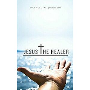 Jesus the Healer, Paperback - Darrell Johnson imagine