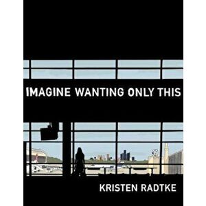 Imagine Wanting Only This, Hardcover - Kristen Radtke imagine