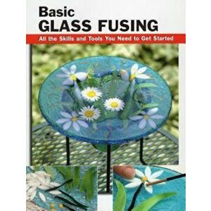 Basic Glass Fusing: All the Skills and Tools You Need to Get Started, Paperback - Lynn Haunstein imagine