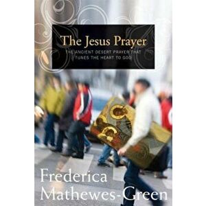 The Jesus Prayer: The Ancient Desert Prayer That Tunes the Heart to God, Paperback - Frederica Mathewes-Green imagine