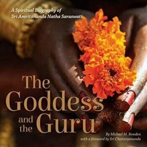 The Goddess and the Guru: A Spiritual Biography of Sri Amritananda Natha Saraswati, Paperback - Michael M. Bowden imagine