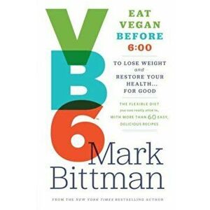 VB6: Eat Vegan Before 6: 00 to Lose Weight and Restore Your Health... for Good, Hardcover - Mark Bittman imagine