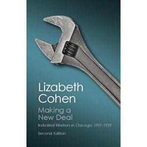 Making a New Deal: Industrial Workers in Chicago, 1919-1939, Paperback - Lizabeth Cohen imagine