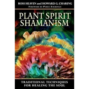 Plant Spirit Shamanism: Traditional Techniques for Healing the Soul, Paperback - Ross Heaven imagine