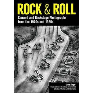 Rock & Roll: Concert and Backstage Photographs from the 1970s and 1980s, Paperback - Larry Singer imagine