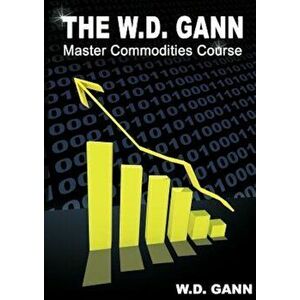The W. D. Gann Master Commodity Course: Original Commodity Market Trading Course, Paperback - W. D. Gann imagine