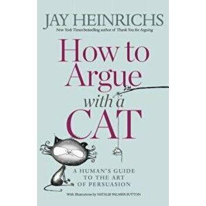 How to Argue with a Cat: A Human's Guide to the Art of Persuasion, Paperback - Jay Heinrichs imagine