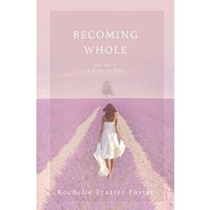 Becoming Whole: For Such a Time as This: A Guided Journey to Freedom and Healing., Paperback - Rochelle Frazier Foster imagine