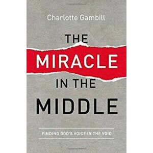 The Miracle in the Middle: Finding God's Voice in the Void, Paperback - Charlotte Gambill imagine