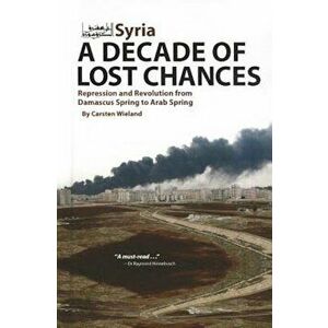 Syria: A Decade of Lost Chances: Repression and Revolution from Damascus Spring to Arab Spring, Hardcover - Carsten Wieland imagine