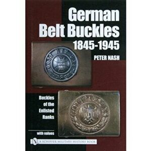 German Belt Buckles 1845-1945: Buckles of the Enlisted Soldiers, Hardcover - Peter Nash imagine