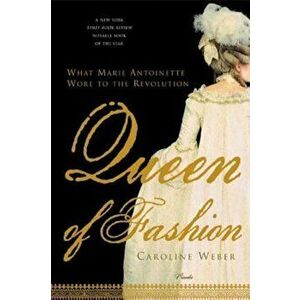 Queen of Fashion: What Marie Antoinette Wore to the Revolution, Paperback - Caroline Weber imagine
