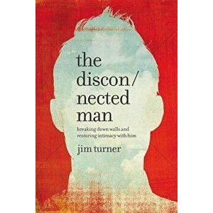 The Disconnected Man: Breaking Down Walls and Restoring Intimacy with Him, Hardcover - Jim Turner imagine