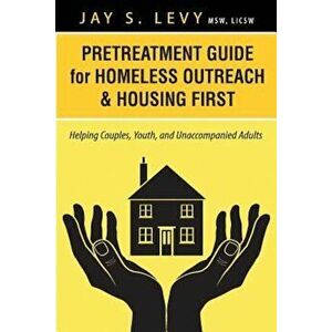 Pretreatment Guide for Homeless Outreach & Housing First: Helping Couples, Youth, and Unaccompanied Adults, Paperback - Jay S. Levy imagine