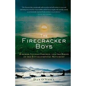 The Firecracker Boys: H-Bombs, Inupiat Eskimos, and the Roots of the Environmental Movement, Paperback - Dan O'Neill imagine