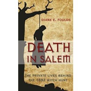 Death in Salem: The Private Lives Behind the 1692 Witch Hunt, Paperback - Diane E. Foulds imagine