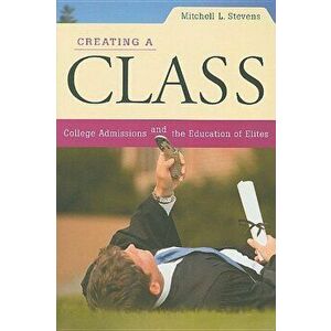 Creating a Class: College Admissions and the Education of Elites, Paperback - Mitchell L. Stevens imagine