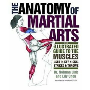 The Anatomy of Martial Arts: An Illustrated Guide to the Muscles Used in Key Kicks, Strikes, & Throws, Paperback - Lily Chou imagine