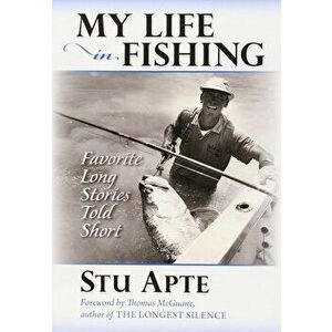 My Life in Fishing: Favorite Long Stories Told Short, Paperback - Stu C. Apte imagine