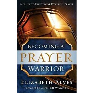 Becoming a Prayer Warrior, Paperback - Elizabeth Alves imagine