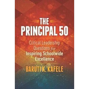 The Principal 50: Critical Leadership Questions for Inspiring Schoolwide Excellence, Paperback - Baruti K. Kafele imagine