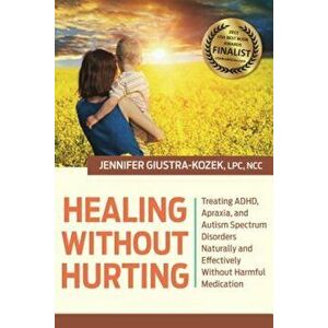 Healing Without Hurting: Treating ADHD, Apraxia and Autism Spectrum Disorders Naturally and Effectively Without Harmful Medications, Hardcover - Lpc K imagine