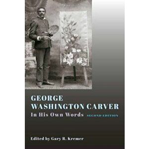 George Washington Carver: In His Own Words, Second Edition, Hardcover - Gary R. Kremer imagine