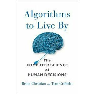 Algorithms to Live by: The Computer Science of Human Decisions, Hardcover - Brian Christian imagine