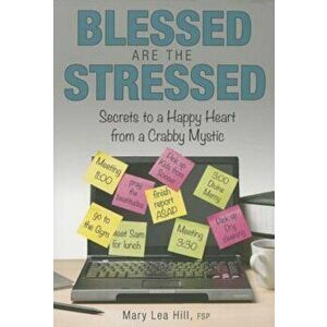 Blessed Are the Stressed: Secrets to a Happy Heart from a Crabby Mystic, Paperback - Mary Lea Hill imagine