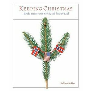 Keeping Christmas: Yuletide Traditions in Norway and the New Land, Paperback - Kathleen Stokker imagine