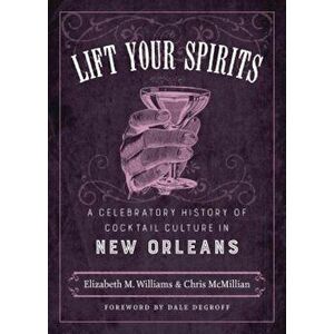 Lift Your Spirits: A Celebratory History of Cocktail Culture in New Orleans, Hardcover - Elizabeth M. Williams imagine