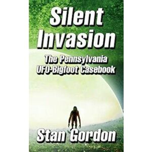 Silent Invasion: The Pennsylvania UFO-Bigfoot Casebook, Paperback - Stan Gordon imagine