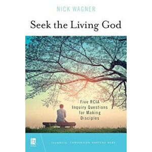 Seek the Living God: Five Rcia Inquiry Questions for Making Disciples, Paperback - Nick Wagner imagine