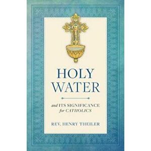 Holy Water and Its Significance for Catholics, Paperback - Heinrich Theiler imagine